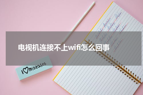 电视机连接不上wifi怎么回事