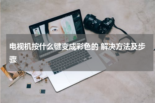 电视机按什么键变成彩色的 解决方法及步骤