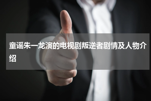 童谣朱一龙演的电视剧叛逆者剧情及人物介绍