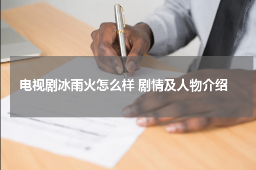 电视剧冰雨火怎么样 剧情及人物介绍