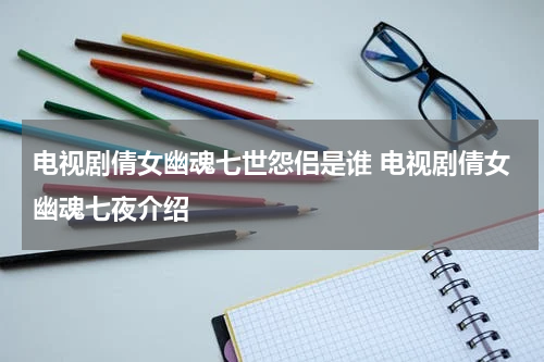 电视剧倩女幽魂七世怨侣是谁 电视剧倩女幽魂七夜介绍