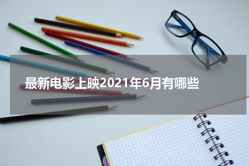 最新电影上映2021年6月有哪些