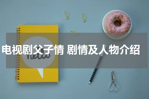 电视剧父子情 剧情及人物介绍