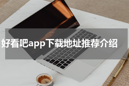 好看吧app下载地址推荐介绍