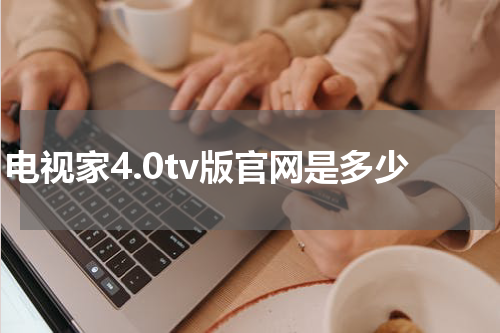电视家4.0tv版官网是多少