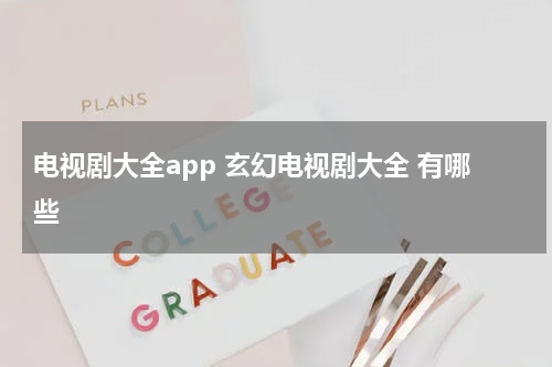 电视剧大全app 玄幻电视剧大全 有哪些