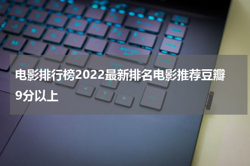电影排行榜2022最新排名电影推荐豆瓣9分以上