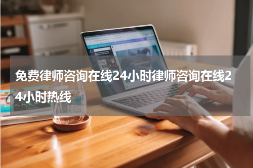 免费律师咨询在线24小时律师咨询在线24小时热线