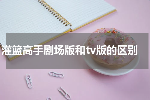 灌篮高手剧场版和tv版的区别