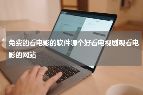 免费的看电影的软件哪个好看电视剧观看电影的网站