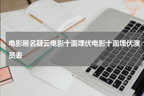 电影匿名疑云电影十面埋伏电影十面埋伏演员表