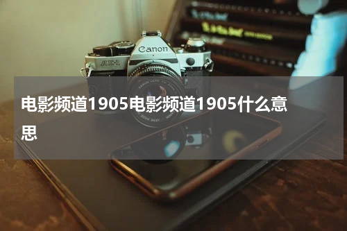 电影频道1905电影频道1905什么意思