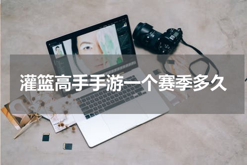 灌篮高手手游一个赛季多久