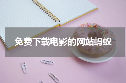 免费下载电影的网站蚂蚁