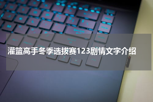 灌篮高手冬季选拔赛123剧情文字介绍