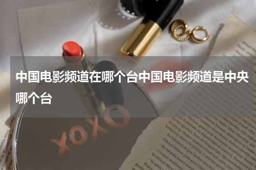 中国电影频道在哪个台中国电影频道是中央哪个台