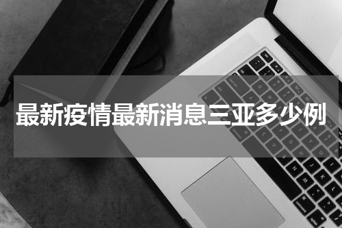 最新疫情最新消息三亚多少例