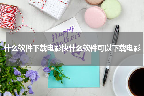 什么软件下载电影快什么软件可以下载电影