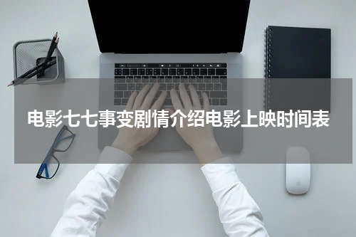 电影七七事变剧情介绍电影上映时间表