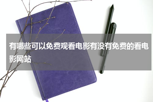 有哪些可以免费观看电影有没有免费的看电影网站