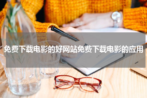 免费下载电影的好网站免费下载电影的应用