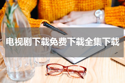 电视剧下载免费下载全集下载