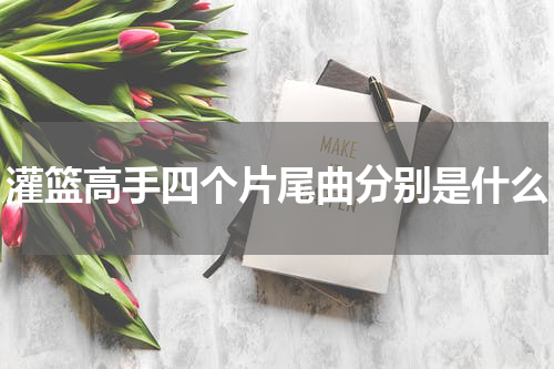 灌篮高手四个片尾曲分别是什么