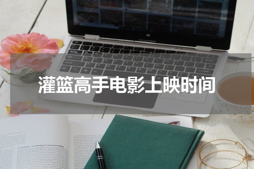 灌篮高手电影上映时间