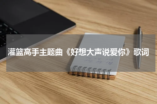 灌篮高手主题曲《好想大声说爱你》歌词