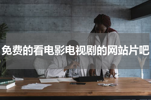 免费的看电影电视剧的网站片吧