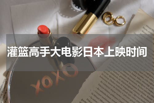 灌篮高手大电影日本上映时间