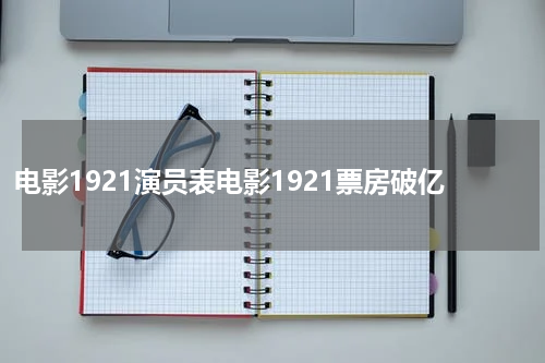 电影1921演员表电影1921票房破亿