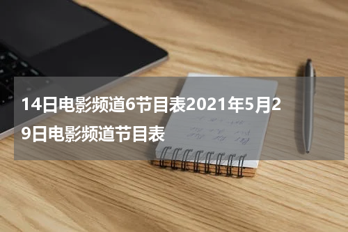 14日电影频道6节目表2021年5月29日电影频道节目表