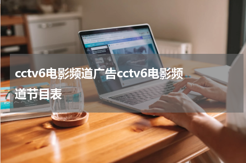 cctv6电影频道广告cctv6电影频道节目表