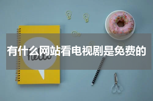 有什么网站看电视剧是免费的