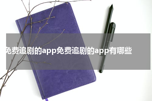免费追剧的app免费追剧的app有哪些