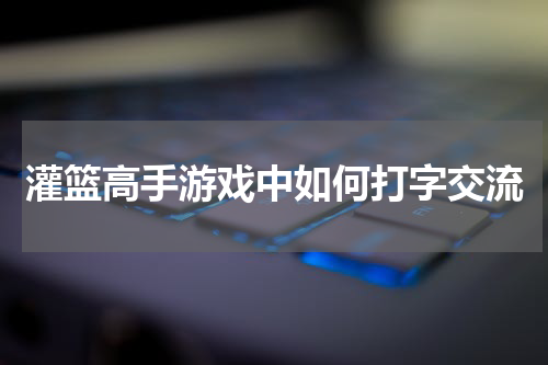 灌篮高手游戏中如何打字交流
