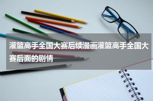 灌篮高手全国大赛后续漫画灌篮高手全国大赛后面的剧情