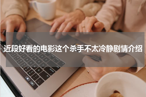 近段好看的电影这个杀手不太冷静剧情介绍