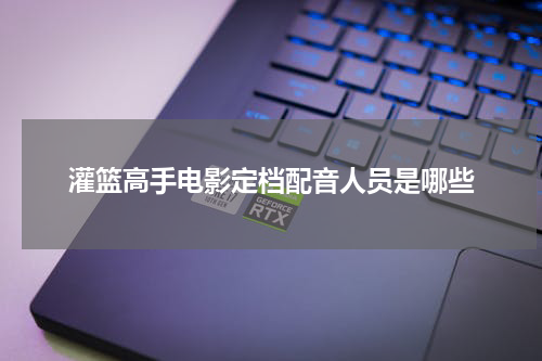 灌篮高手电影定档配音人员是哪些