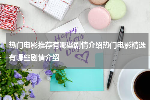 热门电影推荐有哪些剧情介绍热门电影精选有哪些剧情介绍