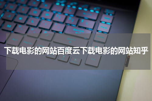 下载电影的网站百度云下载电影的网站知乎