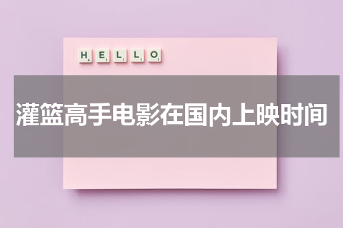 灌篮高手电影在国内上映时间