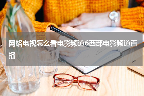 网络电视怎么看电影频道6西部电影频道直播