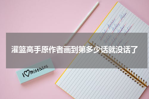 灌篮高手原作者画到第多少话就没话了