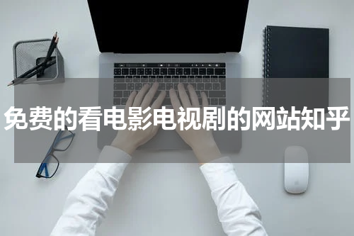 免费的看电影电视剧的网站知乎