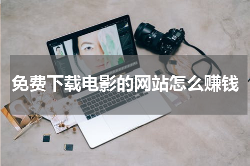 免费下载电影的网站怎么赚钱