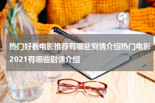 热门好看电影推荐有哪些剧情介绍热门电影2021有哪些剧情介绍