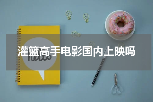 灌篮高手电影国内上映吗
