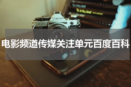 电影频道传媒关注单元百度百科
